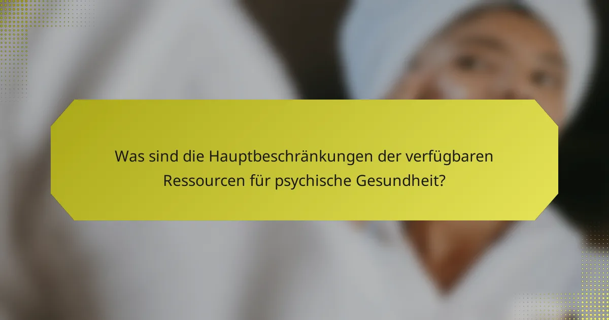 Was sind die Hauptbeschränkungen der verfügbaren Ressourcen für psychische Gesundheit?
