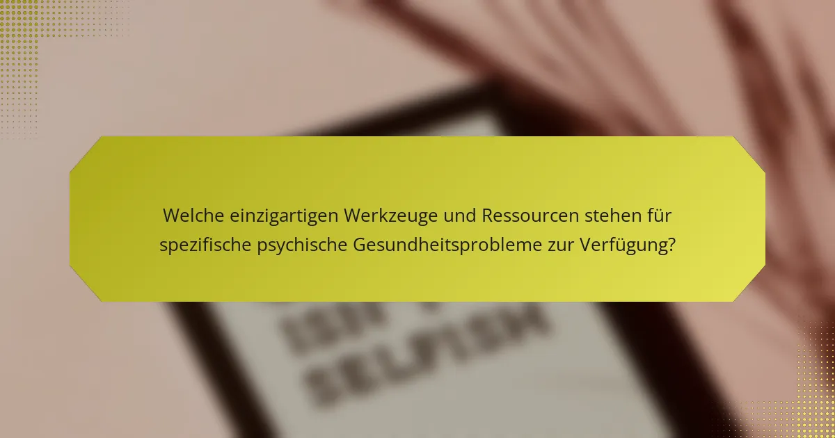 Welche einzigartigen Werkzeuge und Ressourcen stehen für spezifische psychische Gesundheitsprobleme zur Verfügung?