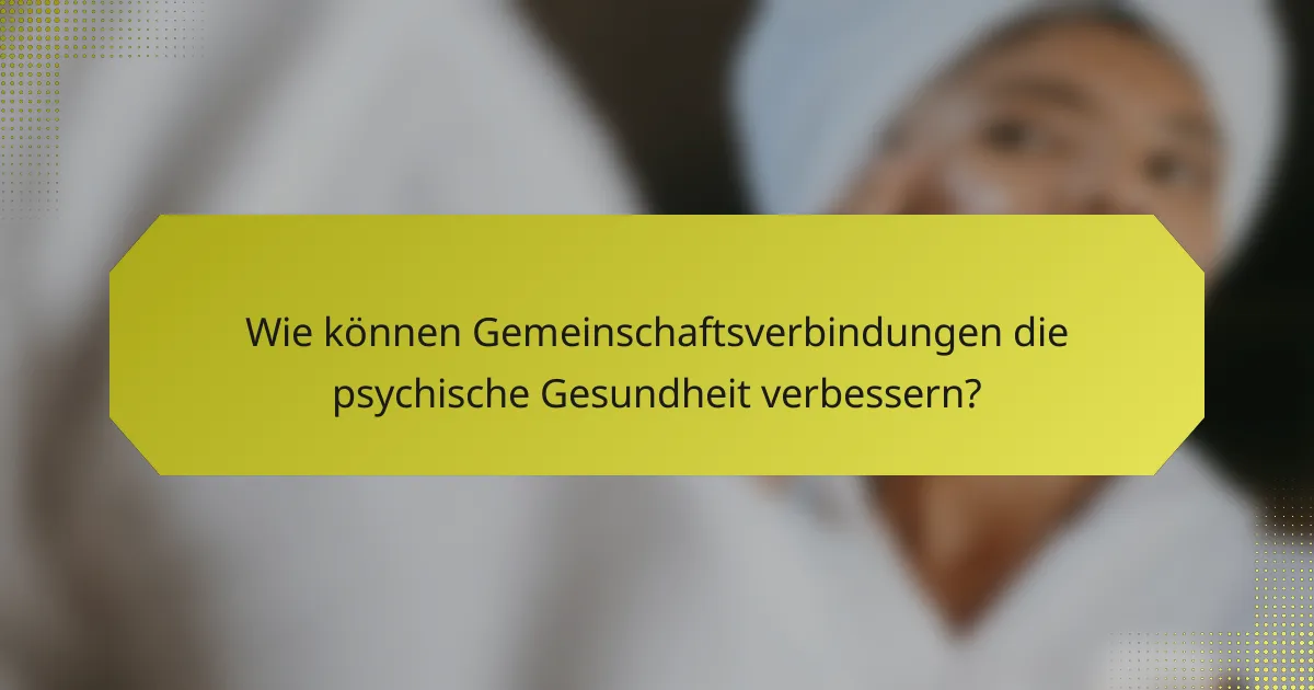 Wie können Gemeinschaftsverbindungen die psychische Gesundheit verbessern?